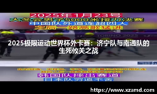 2025极限运动世界杯外卡赛：济宁队与南通队的生死攸关之战