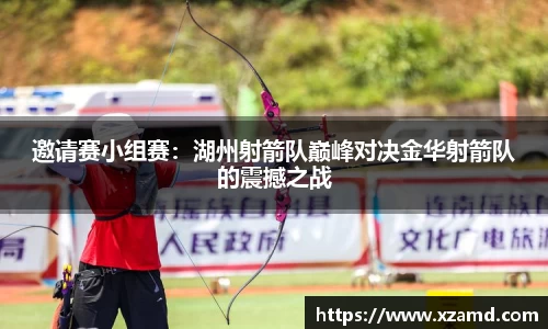 邀请赛小组赛：湖州射箭队巅峰对决金华射箭队的震撼之战