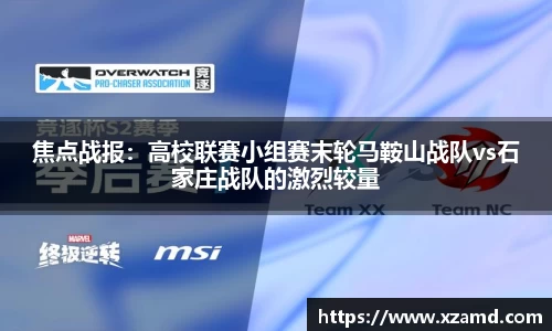 焦点战报：高校联赛小组赛末轮马鞍山战队vs石家庄战队的激烈较量