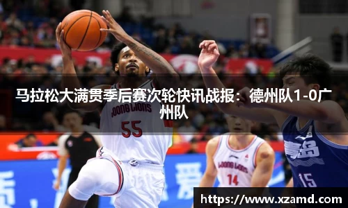 马拉松大满贯季后赛次轮快讯战报：德州队1-0广州队