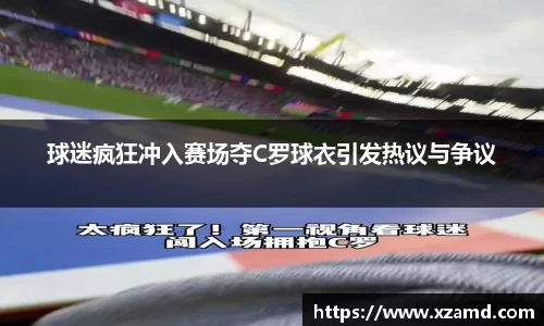 球迷疯狂冲入赛场夺C罗球衣引发热议与争议