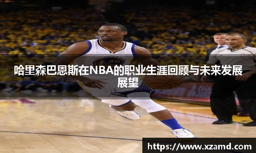 哈里森巴恩斯在NBA的职业生涯回顾与未来发展展望