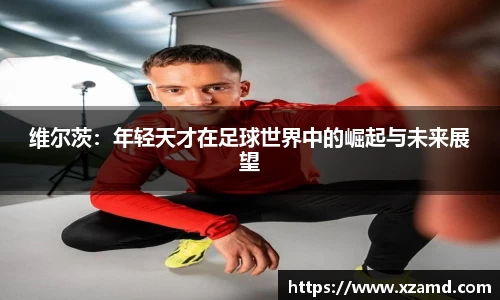 维尔茨：年轻天才在足球世界中的崛起与未来展望