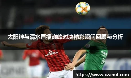 太阳神与清水直播巅峰对决精彩瞬间回顾与分析