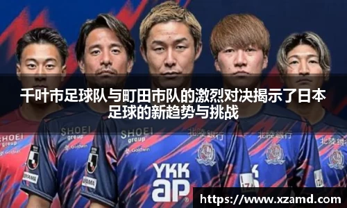 千叶市足球队与町田市队的激烈对决揭示了日本足球的新趋势与挑战