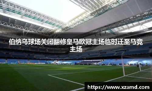 伯纳乌球场关闭翻修皇马欧冠主场临时迁至马竞主场